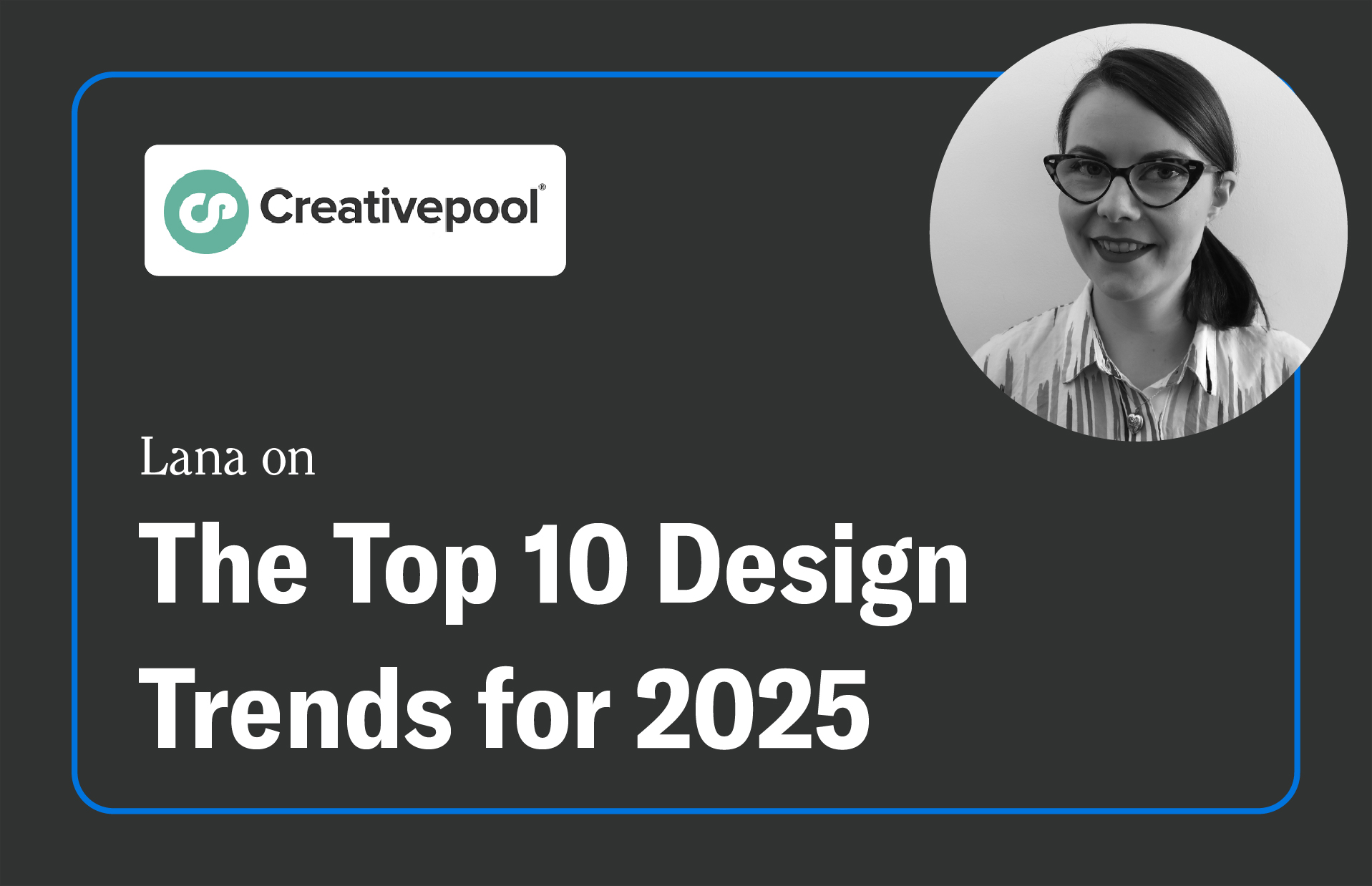 A digital graphic with a dark background and a blue outline. The "Creativepool" logo is in the top left, featuring a white rounded rectangle with a green circular icon and black text. Below, the text reads: "Lana on The Top 10 Design Trends for 2025," with "The Top 10 Design Trends for 2025" in large, bold white letters. In the top right, there is a black-and-white circular portrait of Lana, a woman with dark hair in a side part, glasses, and a striped shirt, smiling in front of a plain wall.