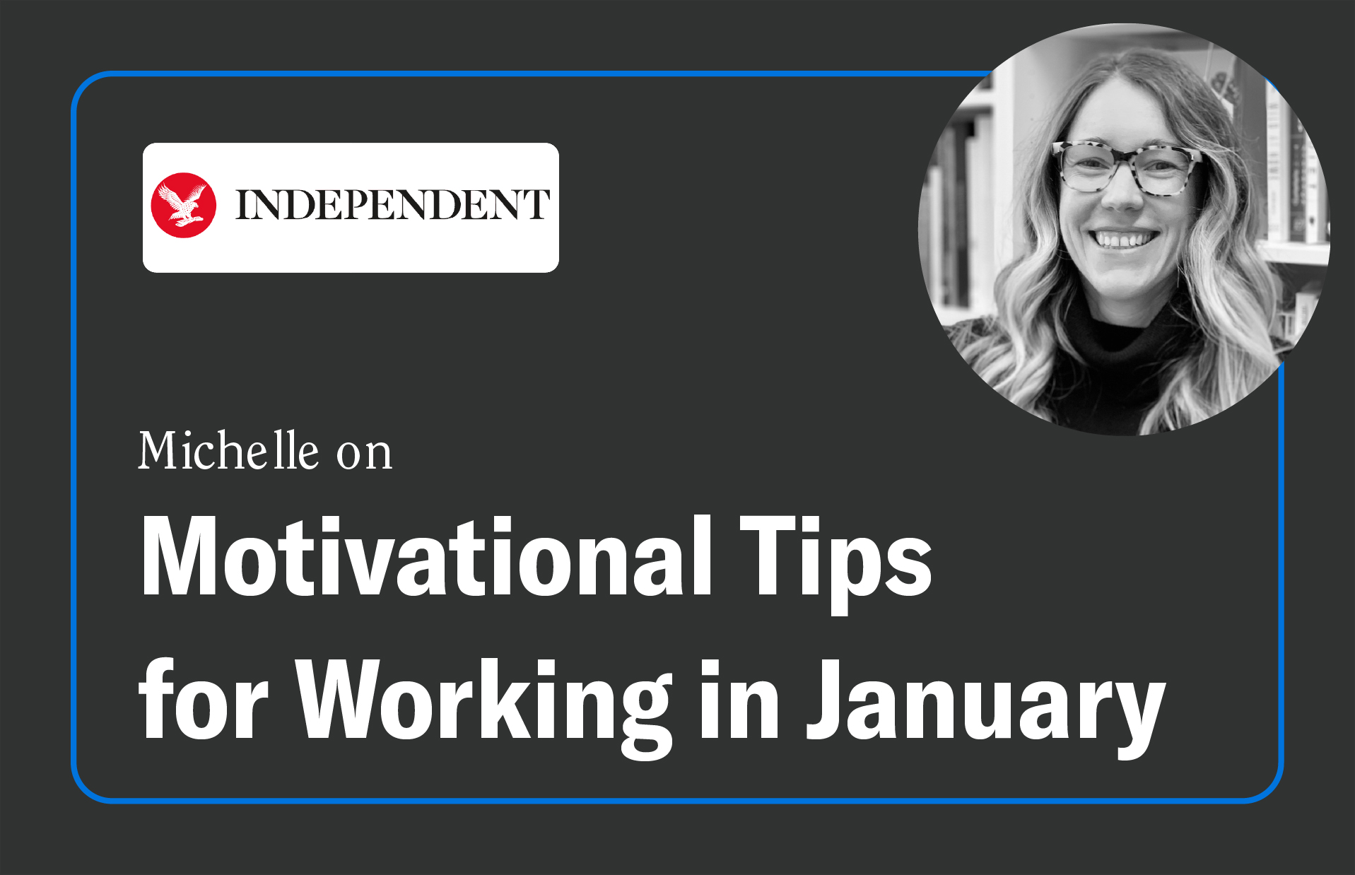 A digital graphic featuring a black background with a blue outline. The "Independent" logo is displayed in the top left, consisting of a red circle with a white eagle and the word "INDEPENDENT" in black uppercase letters. Below, the text reads: "Michelle on Motivational Tips for Working in January," with "Motivational Tips for Working in January" in large, bold white letters. In the top right corner, there is a circular black-and-white photograph of a smiling woman with long wavy hair, wearing glasses and a black turtleneck, in front of a bookshelf.